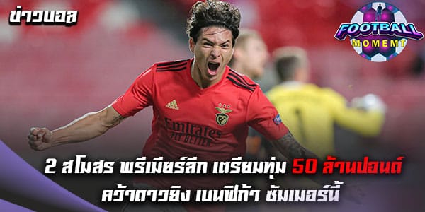 ปืนใหญ่ และ สิงห์บลูส์ สนทุ่ม 50 ล้านปอนด์ คว้าหัวหอก เบนฟิก้า