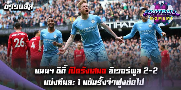 แมนฯ ซิตี้ เปิดรังเจ๊า ลิเวอร์พูล ไปอย่างสุดมันส์ 2-2