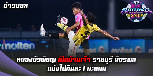 หนองบัวพิชญ เอฟซี เปิดรังเสมอ ราชบุรี มิตรผล สุดมันส์ 1-1