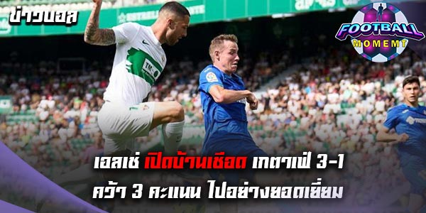 เอลเช่ เปิดรังถล่มเอาชนะ เกตาเฟ่ ไปอย่างยอดเยี่ยม 3-1