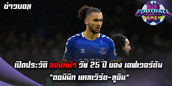 เปิดประวัติกองหน้าชาวอังกฤษ สุดพลิ้ว “ดอมินิก แคลเวิร์ต-ลูอิน”