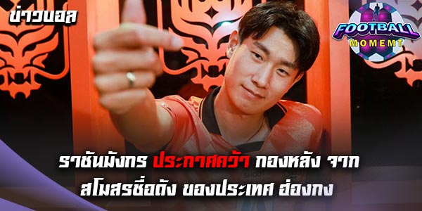 ราชันมังกร ประกาศคว้ากองหลังทีม คิตฉี เสริมทัพ