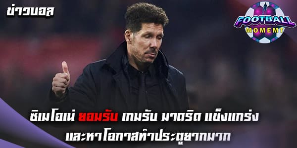 ซิเมโอเน่ ออกมาให้สัมภาษณ์ หลังพาทีมพ่าย มาดริด