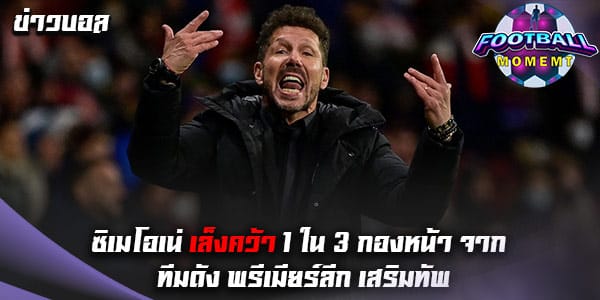 ซิเมโอเน่ ออกมาให้สัมภาษณ์ หลังมีแผนคว้ากองหน้าเพิ่ม