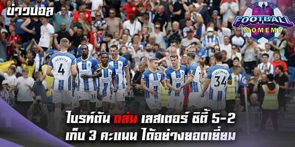 ไบรท์ตัน เปิดบ้านถล่ม เลสเตอร์ ซิตี้ ยับเยิน 5-2