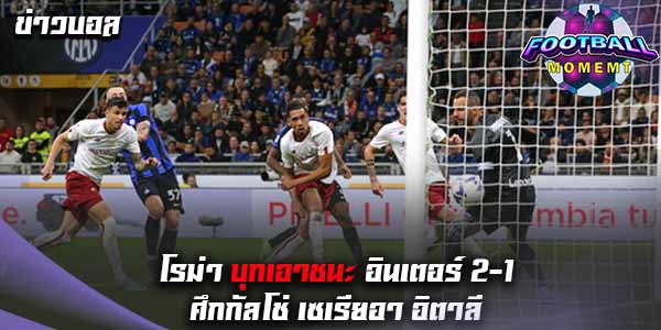 โรม่า พลิกเกมเชือด อินเตอร์ 2-1 รั้งท็อปโฟร์