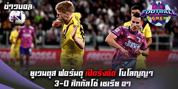 ยูเวนตุส ฟอร์มแกร่งเปิดรังถล่ม โบโลญญา 3-0