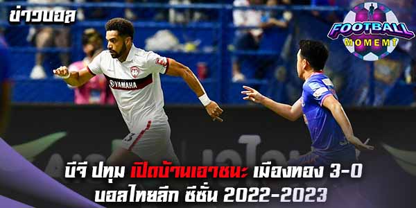 บีจี ปทุม ฟอร์มดุเปิดรังถล่ม เมืองทอง 3-0 ขึ้นมาอยู่ที่ 6