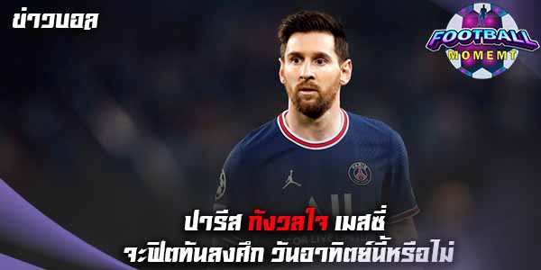 ปารีส กังวล เมสซี่ อาจฟิตร่างกายไม่ทัน ในเกมวันอาทิตย์