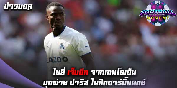 ไบยี่ เจ็บอีก จากเกมบู๊ ปารีส สัปดาห์ที่ผ่านมา