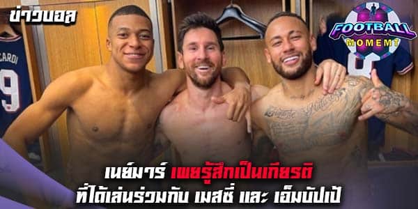 เนย์มาร์ ชี้รู้สึกแฮปปี้ที่ได้เล่นเคียงข้าง เมสซี่กับเอ็มบัปเป้