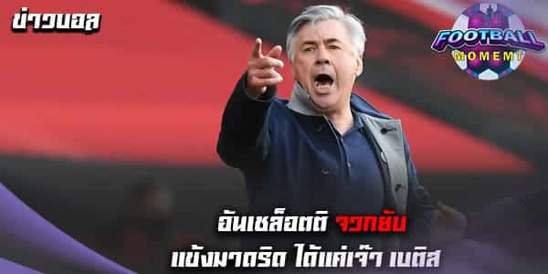 อันเชล็อตติ สวดลูกทีมยับหลังทำได้แค่เสมอ เบติส 0-0 ศึกลาลีกา