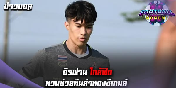 แฟนบอลไทยเฮ! อิรฟาน เผยใกล้ฟิตช่วยทีมลุย ซีเกมส์