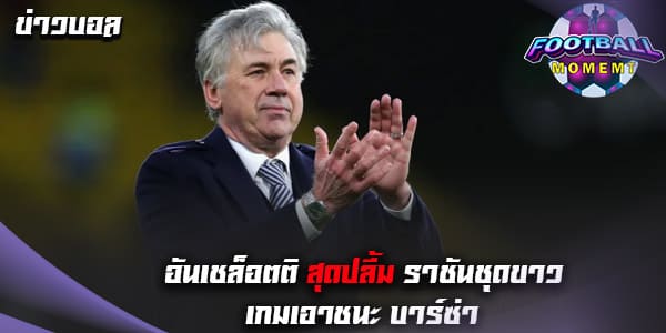 อันเชล็อตติ ปลื้มฟอร์มแข้ง มาดริด เกมถล่ม บาร์ซ่า 4-0