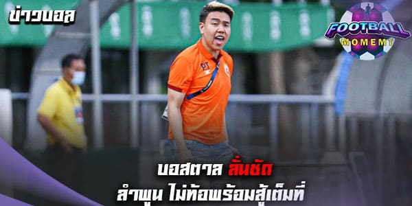 บอสตาล ยืนยัน ลำพูน พร้อมสู้จนเกมสุดท้ายในศึกไทยลีก