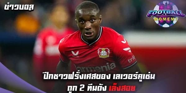 แนวรุกเลเวอร์คูเซ่น ตกเป็นข่าวถูก 2 ทีมพรีเมียร์ลีกตามจีบ