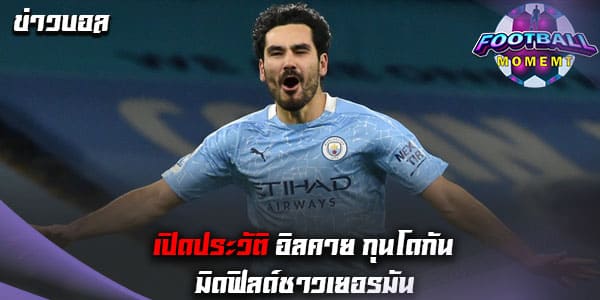 ประวัติ อิลคาย กุนโดกัน (Ilkay Gundogan)