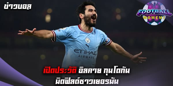 ประวัติ อิลคาย กุนโดกัน (Ilkay Gundogan)