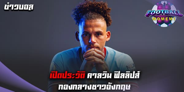 ประวัติ คาลวิน ฟิลลิปส์ (Kalvin Phillips)