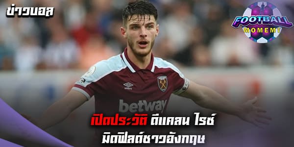 ประวัติ ดีแคลน ไรซ์ (Declan Rice)