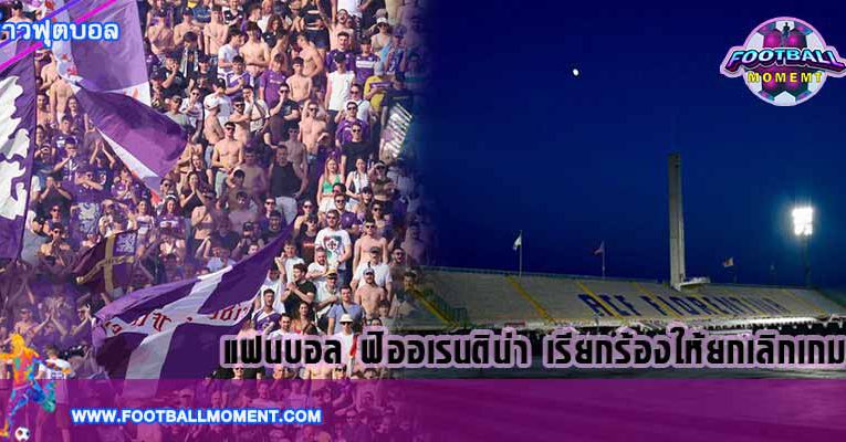 แฟนบอล ฟิออเรนติน่า เรียกร้องให้ยกเลิกเกมที่จะเจอกับ ยูเวนตุส