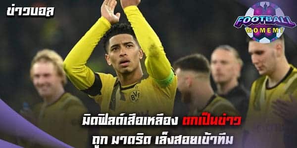 เอาแล้ว! กองกลางดอร์ทมุนด์ ตกเป็นที่สนใจคว้าตัวของ มาดริด